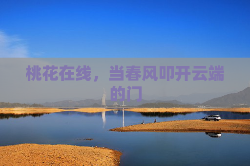 桃花在线,当春风叩开云端的门 桃花在线,当春风叩开云端的门