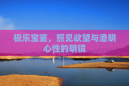 极乐宝鉴,照见欲望与澄明心性的明镜 极乐宝鉴,照见欲望与澄明心性的明镜