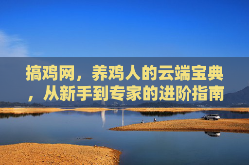 搞鸡网，养鸡人的云端宝典，从新手到专家的进阶指南