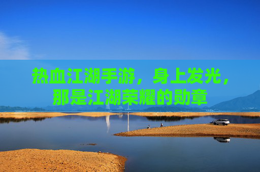 热血江湖手游,身上发光,那是江湖荣耀的勋章 热血江湖手游,身上发光,那是江湖荣耀的勋章