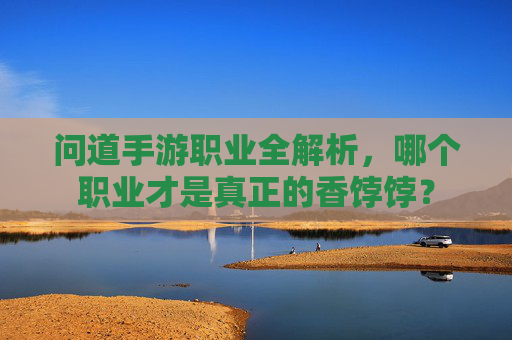 问道手游职业全解析，哪个职业才是真正的香饽饽？