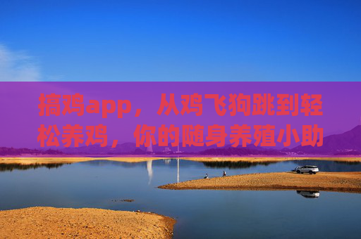 搞鸡app，从鸡飞狗跳到轻松养鸡，你的随身养殖小助手