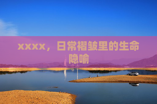 xxxx,日常褶皱里的生命隐喻 xxxx,日常褶皱里的生命隐喻