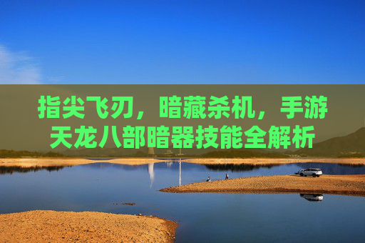 指尖飞刃,暗藏杀机,手游天龙八部暗器技能全解析 指尖飞刃,暗藏杀机,手游天龙八部暗器技能全解析