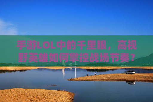 手游LOL中的千里眼，高视野英雄如何掌控战场节奏？