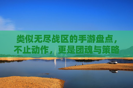 类似无尽战区的手游盘点,不止动作,更是团魂与策略的碰撞 类似无尽战区的手游盘点,不止动作,更是团魂与策略的碰撞