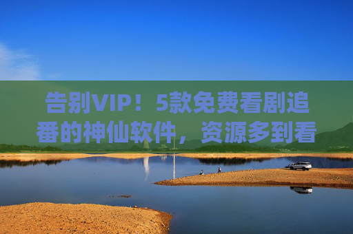 告别VIP!5款免费看剧追番的神仙软件,资源多到看不完 告别VIP!5款免费看剧追番的神仙软件,资源多到看不完