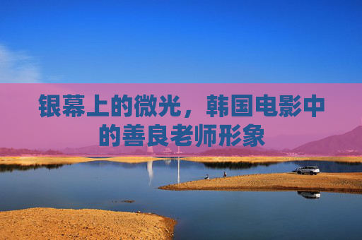 银幕上的微光，韩国电影中的善良老师形象