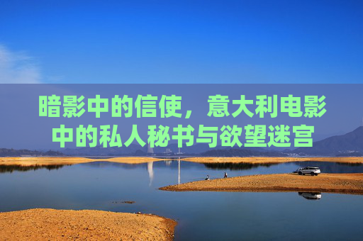 暗影中的信使,意大利电影中的私人秘书与欲望迷宫 暗影中的信使,意大利电影中的私人秘书与欲望迷宫