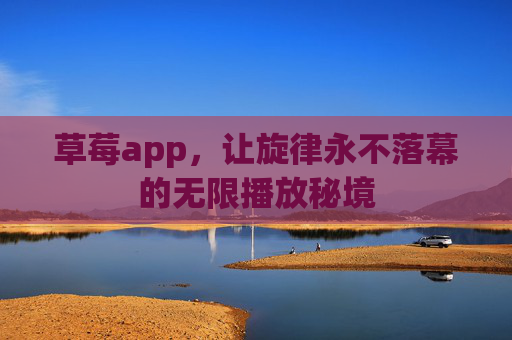 草莓app,让旋律永不落幕的无限播放秘境 草莓app,让旋律永不落幕的无限播放秘境