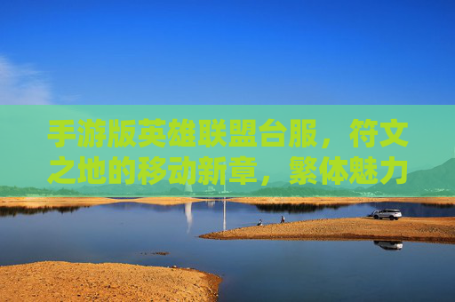 手游版英雄联盟台服，符文之地的移动新章，繁体魅力等你解锁