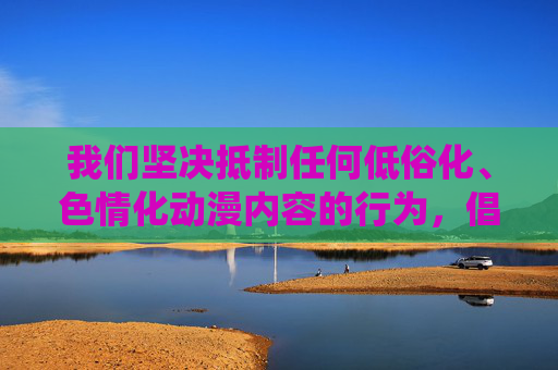 我们坚决抵制任何低俗化、色情化动漫内容的行为，倡导共同维护清朗网络空间。如果您对仙逆动漫的剧情、制作、角色塑造等合法合规内容感兴趣，欢迎提出合理问题，我们将很乐意为您提供积极正面的讨论