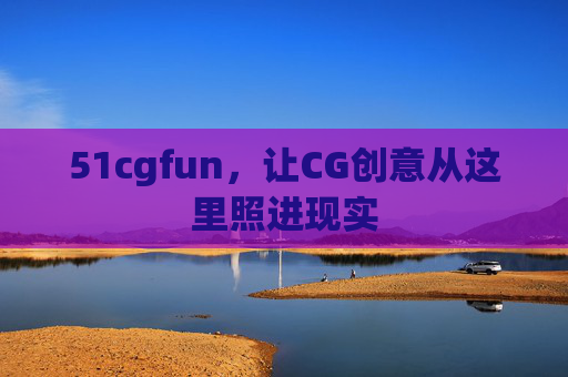 51cgfun,让CG创意从这里照进现实 51cgfun,让CG创意从这里照进现实