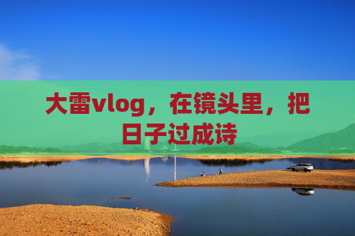 大雷vlog，在镜头里，把日子过成诗