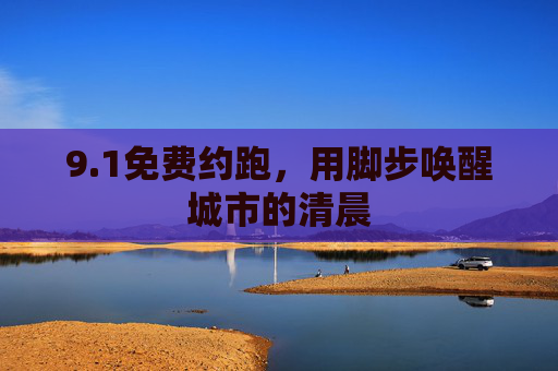 9.1免费约跑,用脚步唤醒城市的清晨 9.1免费约跑,用脚步唤醒城市的清晨