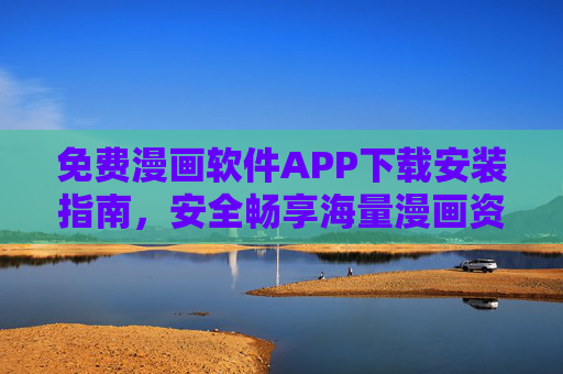 免费漫画软件APP下载安装指南,安全畅享海量漫画资源 免费漫画软件APP下载安装指南,安全畅享海量漫画资源