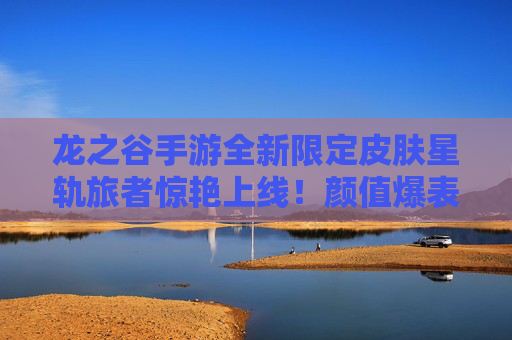 龙之谷手游全新限定皮肤星轨旅者惊艳上线！颜值爆表+特效拉满，解锁你的专属冒险时尚