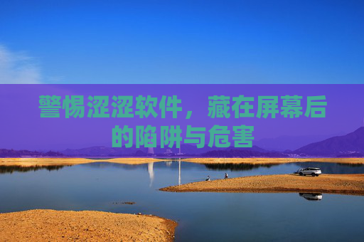 警惕涩涩软件,藏在屏幕后的陷阱与危害 警惕涩涩软件,藏在屏幕后的陷阱与危害