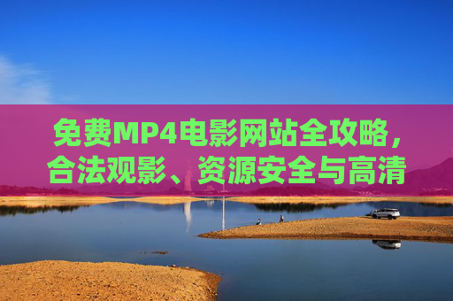 免费MP4电影网站全攻略,合法观影、资源安全与高清体验指南 免费MP4电影网站全攻略,合法观影、资源安全与高清体验指南