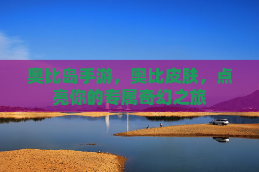 奥比岛手游,奥比皮肤,点亮你的专属奇幻之旅 奥比岛手游,奥比皮肤,点亮你的专属奇幻之旅