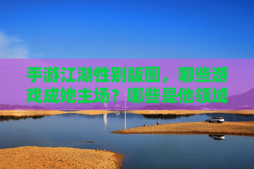 手游江湖性别版图,哪些游戏成她主场?哪些是他领域? 手游江湖性别版图,哪些游戏成她主场?哪些是他领域?
