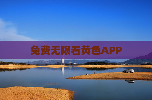 免费无限看黄色APP