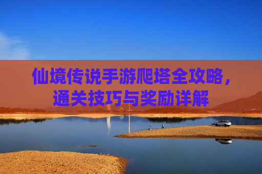 仙境传说手游爬塔全攻略,通关技巧与奖励详解 仙境传说手游爬塔全攻略,通关技巧与奖励详解