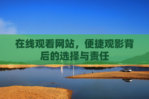 在线观看网站，便捷观影背后的选择与责任