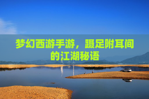 梦幻西游手游,蹑足附耳间的江湖秘语 梦幻西游手游,蹑足附耳间的江湖秘语