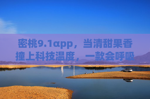 密桃9.1αpp,当清甜果香撞上科技温度,一款会呼吸的生活新提案 密桃9.1αpp,当清甜果香撞上科技温度,一款会呼吸的生活新提案
