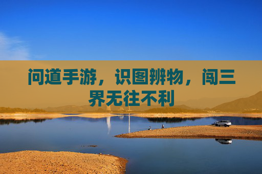 问道手游,识图辨物,闯三界无往不利 问道手游,识图辨物,闯三界无往不利