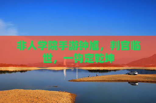 非人学院手游钟馗，判官临世，一钩定乾坤