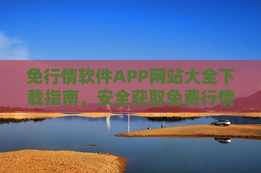 免行情软件APP网站大全下载指南,安全获取免费行情工具 免行情软件APP网站大全下载指南,安全获取免费行情工具