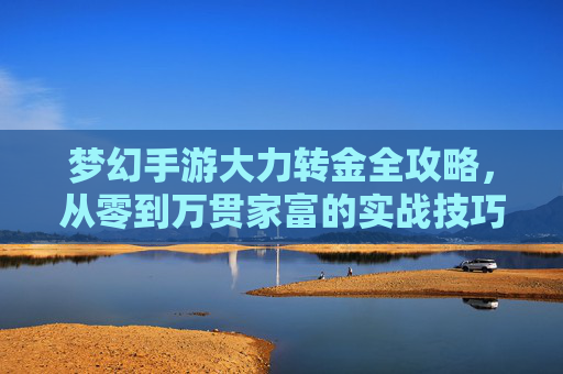 梦幻手游大力转金全攻略，从零到万贯家富的实战技巧