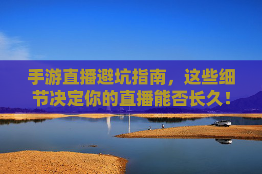手游直播避坑指南,这些细节决定你的直播能否长久! 手游直播避坑指南,这些细节决定你的直播能否长久!