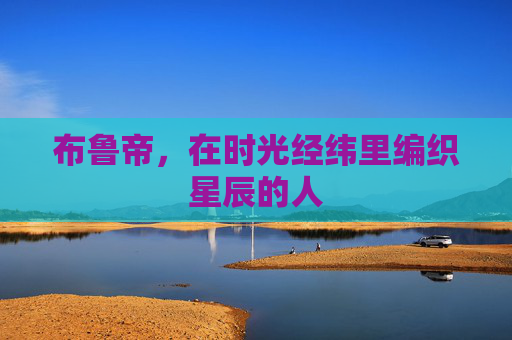 布鲁帝，在时光经纬里编织星辰的人