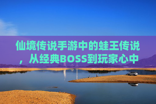 仙境传说手游中的蛙王传说,从经典BOSS到玩家心中的萌系霸主 仙境传说手游中的蛙王传说,从经典BOSS到玩家心中的萌系霸主