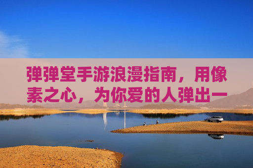 弹弹堂手游浪漫指南，用像素之心，为你爱的人弹出一生承诺