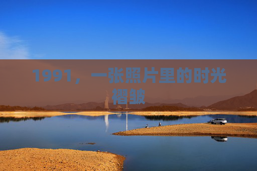 1991,一张照片里的时光褶皱 1991,一张照片里的时光褶皱