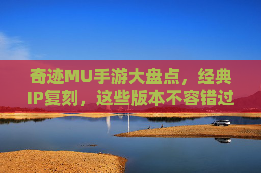 奇迹MU手游大盘点,经典IP复刻,这些版本不容错过! 奇迹MU手游大盘点,经典IP复刻,这些版本不容错过!