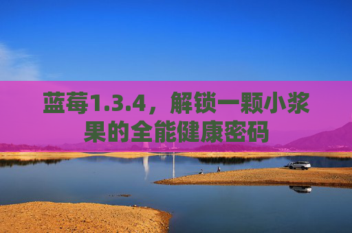 蓝莓1.3.4,解锁一颗小浆果的全能健康密码 蓝莓1.3.4,解锁一颗小浆果的全能健康密码