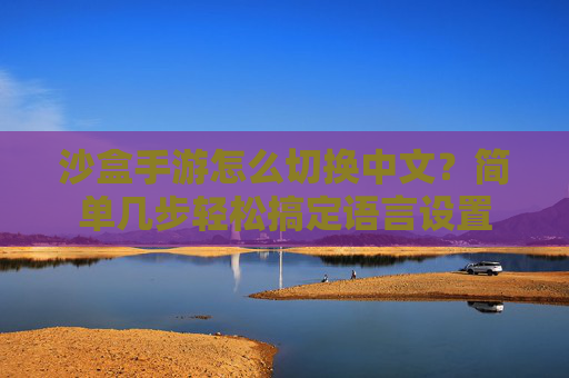 沙盒手游怎么切换中文?简单几步轻松搞定语言设置 沙盒手游怎么切换中文?简单几步轻松搞定语言设置