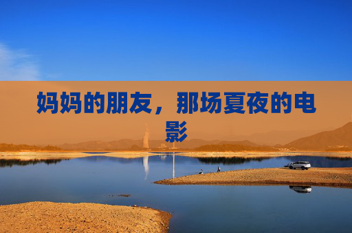 妈妈的朋友，那场夏夜的电影