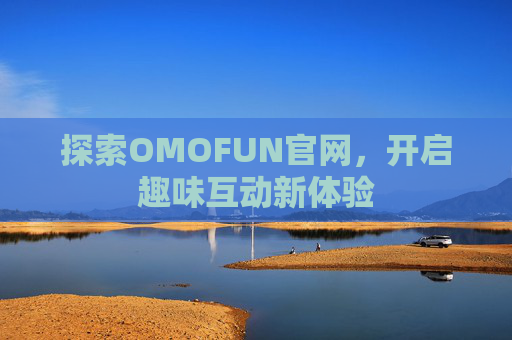 探索OMOFUN官网，开启趣味互动新体验