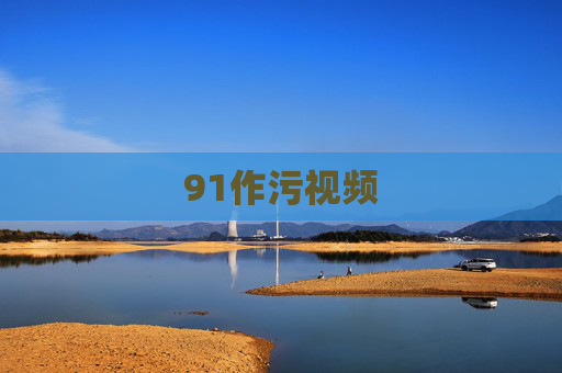 91作污视频 91作污视频
