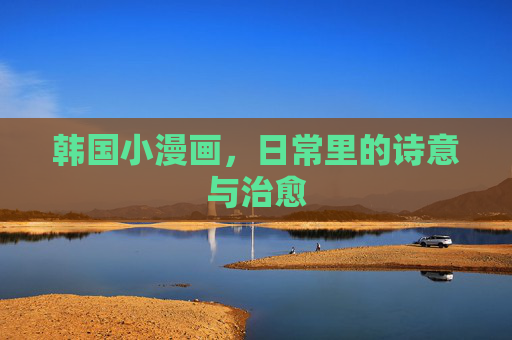韩国小漫画,日常里的诗意与治愈 韩国小漫画,日常里的诗意与治愈