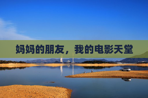 妈妈的朋友,我的电影天堂 妈妈的朋友,我的电影天堂