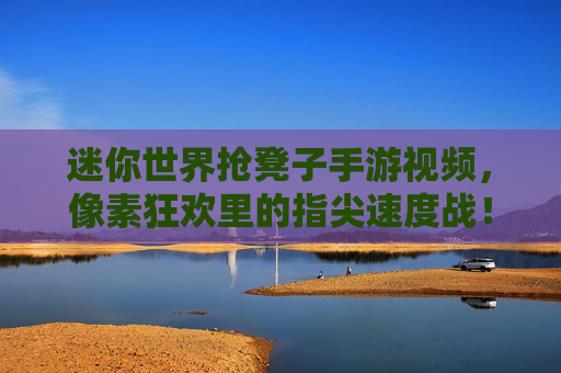 迷你世界抢凳子手游视频,像素狂欢里的指尖速度战! 迷你世界抢凳子手游视频,像素狂欢里的指尖速度战!