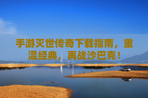 手游灭世传奇下载指南,重温经典,再战沙巴克! 手游灭世传奇下载指南,重温经典,再战沙巴克!