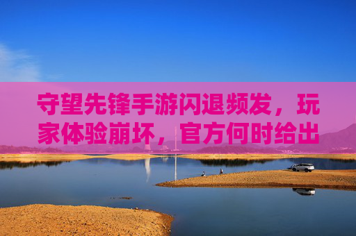 守望先锋手游闪退频发,玩家体验崩坏,官方何时给出稳定方案? 守望先锋手游闪退频发,玩家体验崩坏,官方何时给出稳定方案?